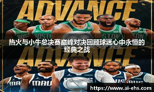 热火与小牛总决赛巅峰对决回顾球迷心中永恒的经典之战