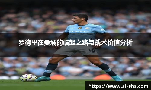 罗德里在曼城的崛起之路与战术价值分析