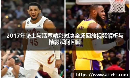 2017年骑士与活塞精彩对决全场回放视频解析与精彩瞬间回顾