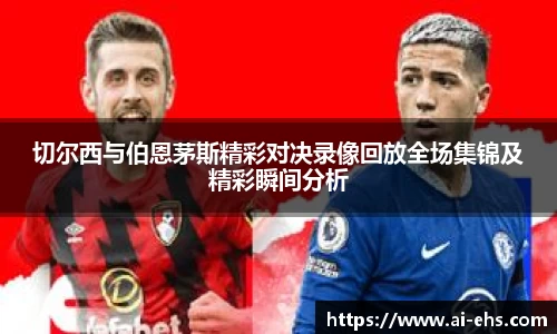 切尔西与伯恩茅斯精彩对决录像回放全场集锦及精彩瞬间分析